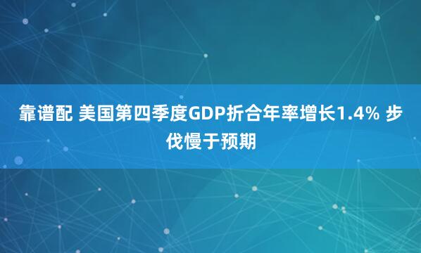 靠谱配 美国第四季度GDP折合年率增长1.4% 步伐慢于预期