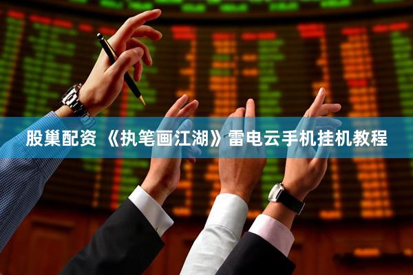 股巢配资 《执笔画江湖》雷电云手机挂机教程