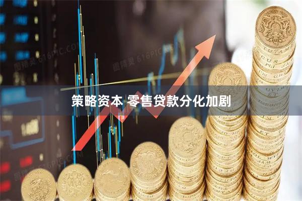 策略资本 零售贷款分化加剧