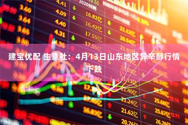 建宝优配 生意社：4月13日山东地区异辛醇行情下跌