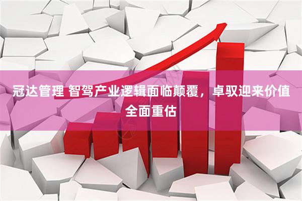 冠达管理 智驾产业逻辑面临颠覆，卓驭迎来价值全面重估