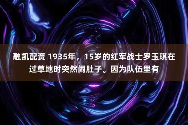 融凯配资 1935年，15岁的红军战士罗玉琪在过草地时突然闹肚子。因为队伍里有
