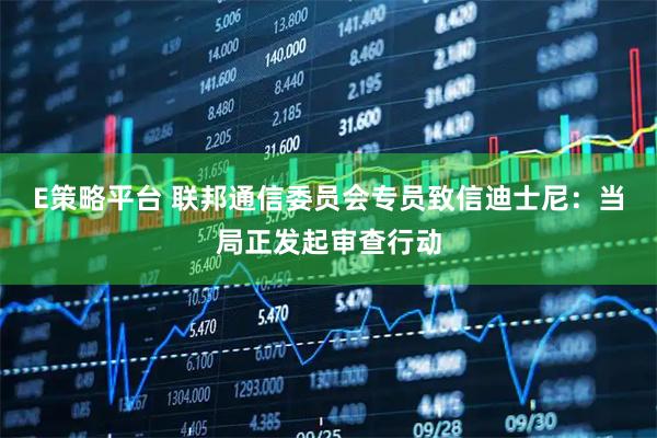 E策略平台 联邦通信委员会专员致信迪士尼：当局正发起审查行动