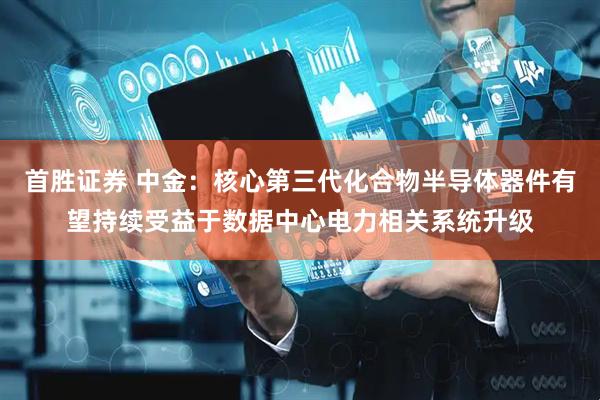 首胜证券 中金：核心第三代化合物半导体器件有望持续受益于数据中心电力相关系统升级