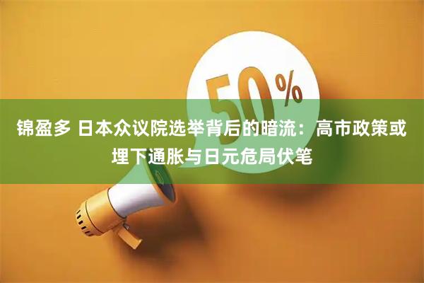 锦盈多 日本众议院选举背后的暗流：高市政策或埋下通胀与日元危局伏笔