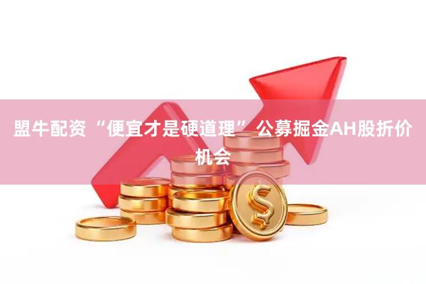 盟牛配资 “便宜才是硬道理” 公募掘金AH股折价机会