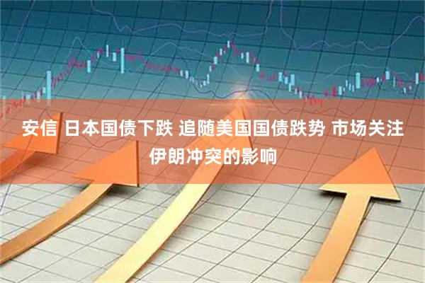 安信 日本国债下跌 追随美国国债跌势 市场关注伊朗冲突的影响