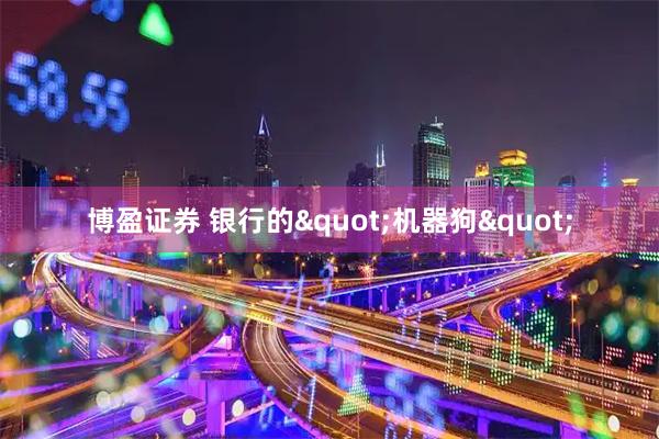 博盈证券 银行的"机器狗"