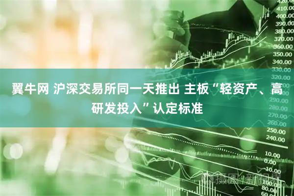 翼牛网 沪深交易所同一天推出 主板“轻资产、高研发投入”认定标准