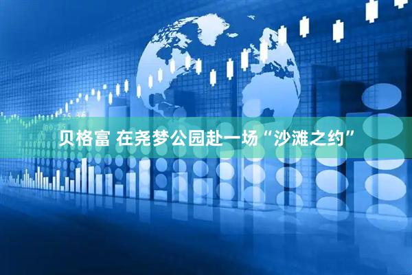 贝格富 在尧梦公园赴一场“沙滩之约”