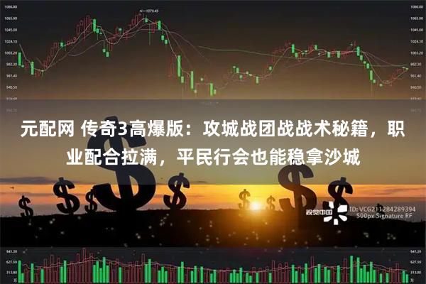 元配网 传奇3高爆版：攻城战团战战术秘籍，职业配合拉满，平民行会也能稳拿沙城