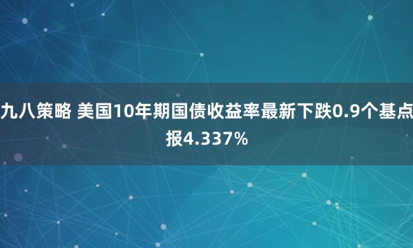 九八策略 美国10年期国债收益率最新下跌0.9个基点报4.337%