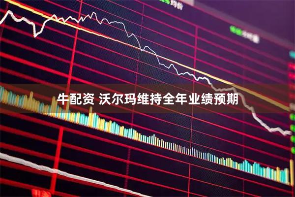 牛配资 沃尔玛维持全年业绩预期